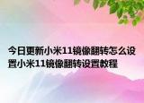 今日更新小米11镜像翻转怎么设置小米11镜像翻转设置教程