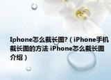 Iphone怎么截长图?（iPhone手机截长图的方法 iPhone怎么截长图介绍）
