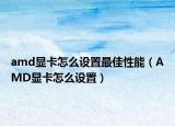 amd显卡怎么设置最佳性能（AMD显卡怎么设置）