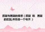 质疑与置疑的意思（质疑  和   置疑  的区别,并各造一个句子.）