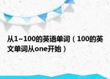从1~100的英语单词（100的英文单词从one开始）