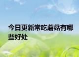 今日更新常吃蘑菇有哪些好处