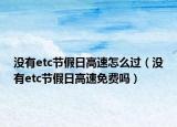 没有etc节假日高速怎么过（没有etc节假日高速免费吗）