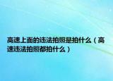 高速上面的违法拍照是拍什么（高速违法拍照都拍什么）