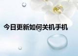 今日更新如何关机手机