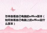 怎样查看自己电脑的office版本（如何查看自己电脑上的office是什么版本）