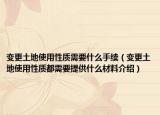 变更土地使用性质需要什么手续（变更土地使用性质都需要提供什么材料介绍）