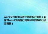 word文档如何设置字间距和行间距（如何对word文档的行间距和字间距进行设定调整）