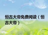 恒古大帝免费阅读（恒古大帝）