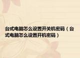 台式电脑怎么设置开关机密码（台式电脑怎么设置开机密码）