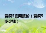 爱疯5官网报价（爱疯5多少钱）