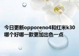 今日更新opporeno4和红米k30哪个好哪一款更加出色一点