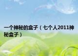 一个神秘的盒子（七个人2011神秘盒子）
