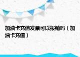 加油卡充值发票可以报销吗（加油卡充值）