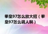 拳皇97怎么放大招（拳皇97怎么调人啊）