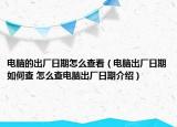 电脑的出厂日期怎么查看（电脑出厂日期如何查 怎么查电脑出厂日期介绍）