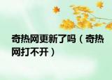 奇热网更新了吗（奇热网打不开）