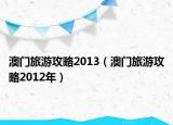 澳门旅游攻略2013（澳门旅游攻略2012年）