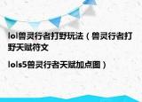 lol兽灵行者打野玩法（兽灵行者打野天赋符文|lols5兽灵行者天赋加点图）