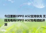 今日更新OPPO A52支持快充 无线充电吗OPPO A52充电续航评测