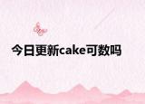 今日更新cake可数吗