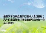 最新汽车仪表盘指示灯图标大全(图解)（汽车仪表盘指示灯标志图解可能救你一命车主必看）