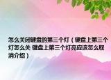 怎么关闭键盘的第三个灯（键盘上第三个灯怎么关 键盘上第三个灯亮应该怎么取消介绍）