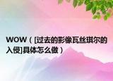 WOW（[过去的影像瓦丝琪尔的入侵]具体怎么做）