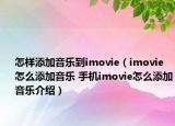 怎样添加音乐到imovie（imovie怎么添加音乐 手机imovie怎么添加音乐介绍）
