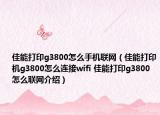 佳能打印g3800怎么手机联网（佳能打印机g3800怎么连接wifi 佳能打印g3800怎么联网介绍）