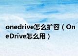 onedrive怎么扩容（OneDrive怎么用）