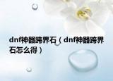 dnf神器跨界石（dnf神器跨界石怎么得）