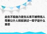 此生不轻自力更生从来不被有钱人尊重让仆人和奴隶过一辈子是什么意思