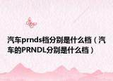 汽车prnds档分别是什么档（汽车的PRNDL分别是什么档）