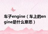 车子engine（车上的engine是什么意思）