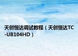 天创恒达调试教程（天创恒达TC-UB104HD）