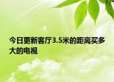 今日更新客厅3.5米的距离买多大的电视