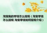 淘宝我的零钱怎么提现（淘宝零钱怎么提现 淘宝零钱如何提现介绍）