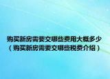 购买新房需要交哪些费用大概多少（购买新房需要交哪些税费介绍）