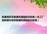 防爆场所采取通风措施的目的是（化工厂的防爆车间采取通风措施的目的是）