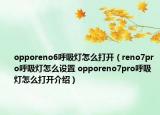 opporeno6呼吸灯怎么打开（reno7pro呼吸灯怎么设置 opporeno7pro呼吸灯怎么打开介绍）