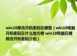 win10修改开机密码在哪里（win10电脑开机密码在什么地方修 win10电脑在哪修改开机密码介绍）