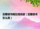 豆瓣读书网在线阅读（豆瓣读书怎么用）