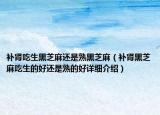 补肾吃生黑芝麻还是熟黑芝麻（补肾黑芝麻吃生的好还是熟的好详细介绍）