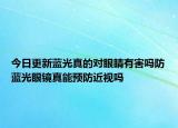 今日更新蓝光真的对眼睛有害吗防蓝光眼镜真能预防近视吗