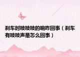 刹车时吱吱吱的响咋回事（刹车有吱吱声是怎么回事）