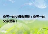李天一的父母亲是谁（李天一的父亲是谁）