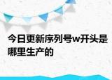 今日更新序列号w开头是哪里生产的