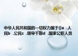 中华人民共和国的一切权力属于()a  .人民b  .公民c  .领导干部d  .国家公职人员