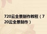 720云全景制作教程（720云全景制作）